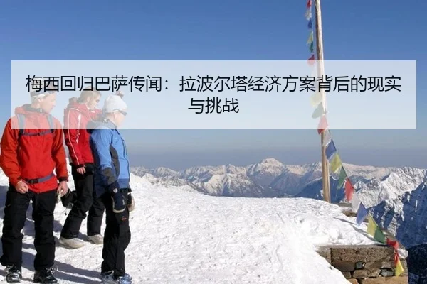 梅西回归巴萨传闻：拉波尔塔经济方案背后的现实与挑战
